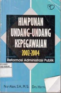 Himpunan Undang-Undang Kepegawaian 2002-2004 : Reformasi Administrasi Publik